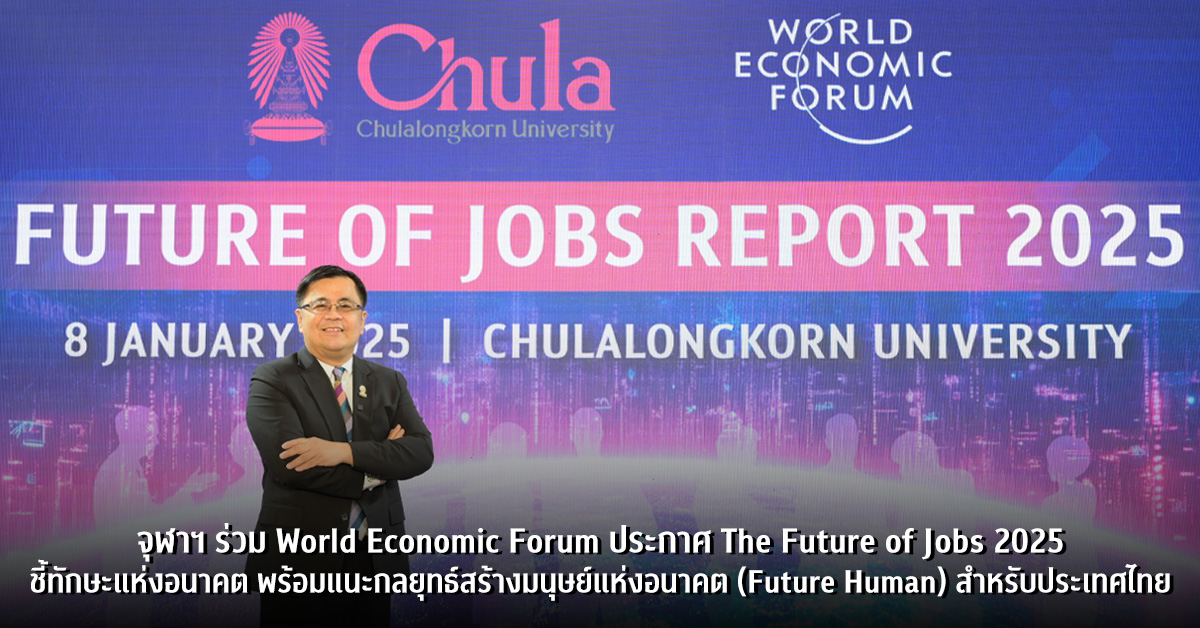 จุฬาฯ ร่วมกับ World Economic Forum ประกาศ The Future of Jobs 2025 ชี้ทักษะแห่งอนาคต พร้อมแนะกลยุทธ์สร้างมนุษย์แห่งอนาคต (Future Human) สำหรับประเทศไทย