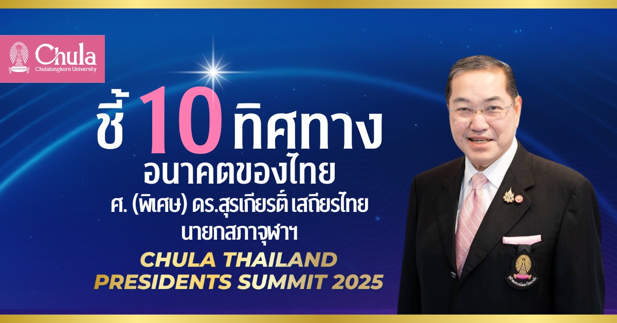 ชี้ 10 ทิศทางอนาคตของไทย โดย ศ. (พิเศษ) ดร.สุรเกียรติ์ เสถียรไทย นายกสภาจุฬาลงกรณ์มหาวิทยาลัย ในงาน “Chula Thailand Presidents Summit 2025″