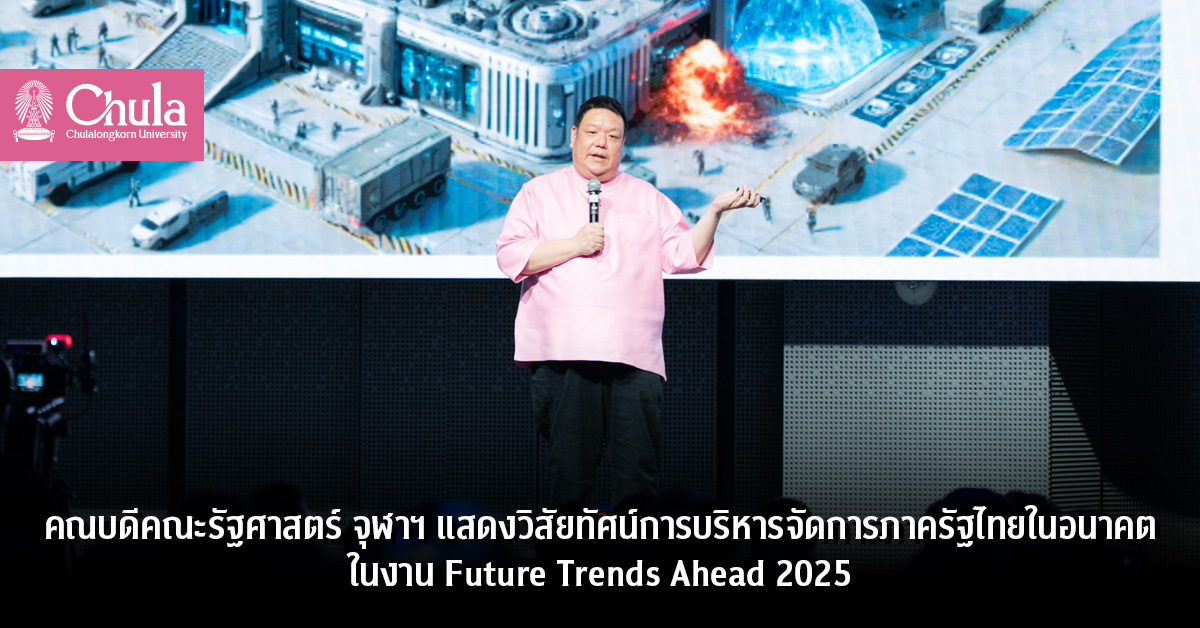 คณบดีคณะรัฐศาสตร์ จุฬาฯ แสดงวิสัยทัศน์การบริหารจัดการภาครัฐไทยในอนาคต ในงาน Future Trends Ahead 2025