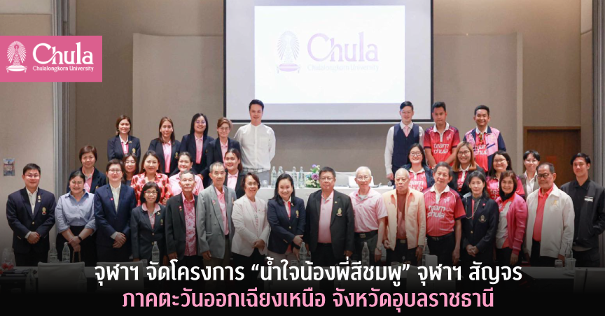 จุฬาฯ จัดโครงการ “น้ำใจน้องพี่สีชมพู” จุฬาฯ สัญจร ภาคตะวันออกเฉียงเหนือ จังหวัดอุบลราชธานี