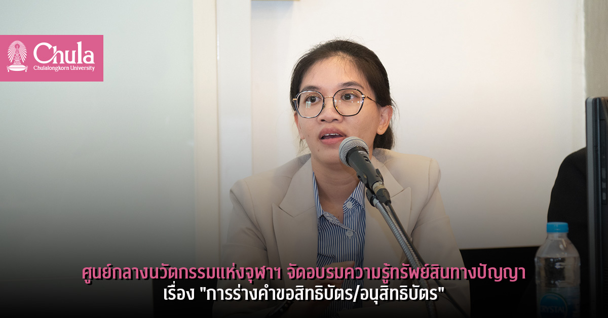 ศูนย์กลางนวัตกรรมแห่งจุฬาฯ จัดอบรมความรู้ทรัพย์สินทางปัญญา เรื่อง “การร่างคำขอสิทธิบัตร/อนุสิทธิบัตร”