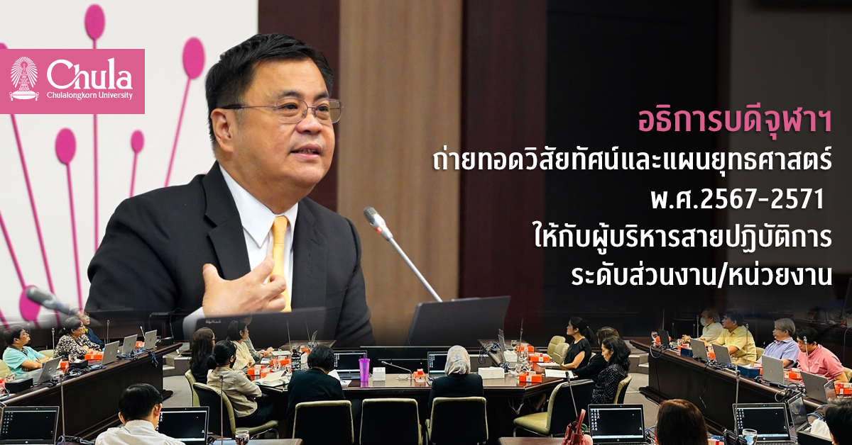 อธิการบดีจุฬาฯ ถ่ายทอดวิสัยทัศน์และแผนยุทธศาสตร์ พ.ศ.2567-2571 ให้กับผู้บริหารสายปฏิบัติการระดับส่วนงาน/หน่วยงาน