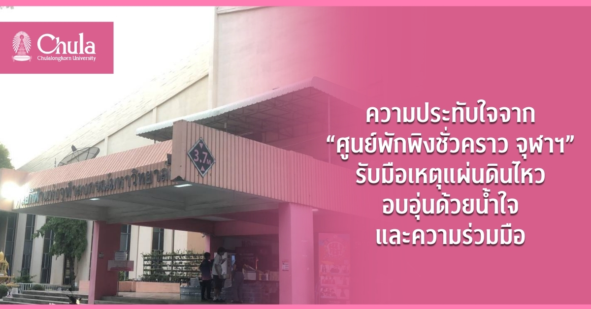 ความประทับใจจาก “ศูนย์พักพิงชั่วคราว จุฬาฯ” รับมือเหตุแผ่นดินไหว อบอุ่นด้วยน้ำใจและความร่วมมือ