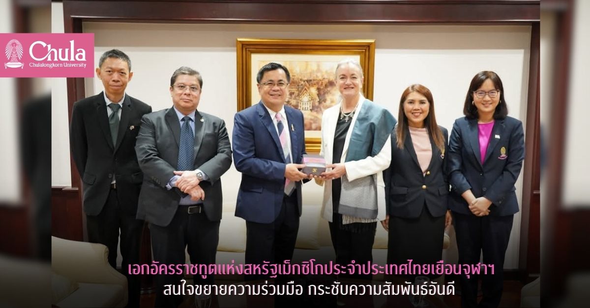 เอกอัครราชทูตแห่งสหรัฐเม็กซิโกประจำประเทศไทยเยือนจุฬาฯ สนใจขยายความร่วมมือ กระชับความสัมพันธ์อันดี