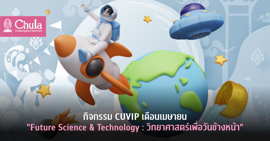 กิจกรรม CUVIP เดือนเมษายน “Future Science & Technology : วิทยาศาสตร์เพื่อวันข้างหน้า”