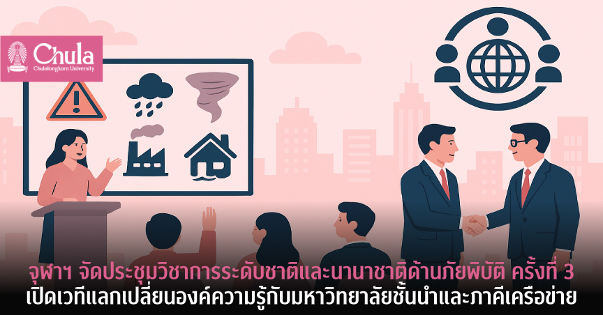 จุฬาฯ จัดประชุมวิชาการระดับชาติและนานาชาติด้านภัยพิบัติ ครั้งที่ 3 เปิดเวทีแลกเปลี่ยนองค์ความรู้กับมหาวิทยาลัยชั้นนำและภาคีเครือข่าย