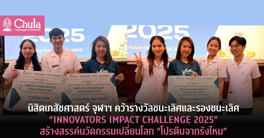 นิสิตเภสัชศาสตร์ จุฬาฯ คว้ารางวัลชนะเลิศและรองชนะเลิศ  “INNOVATORS IMPACT CHALLENGE 2025” สร้างสรรค์นวัตกรรมโปรตีนจากรังไหม