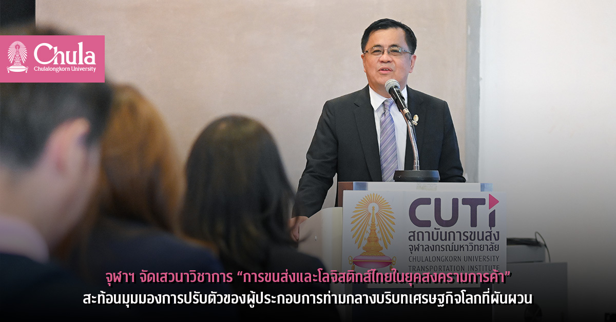 จุฬาฯ จัดเสวนาวิชาการ “การขนส่งและโลจิสติกส์ไทยในยุคสงครามการค้า”สะท้อนมุมมองการปรับตัวของผู้ประกอบการท่ามกลางบริบทเศรษฐกิจโลกที่ผันผวน