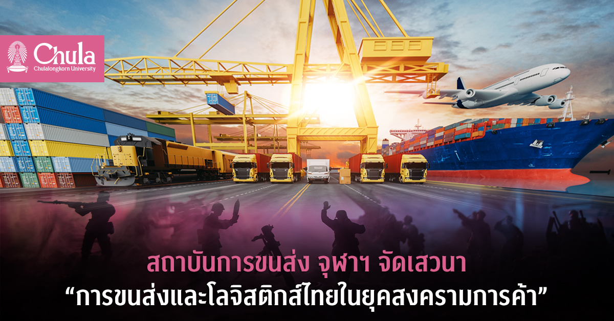 สถาบันการขนส่ง จุฬาฯ จัดเสวนา “การขนส่งและโลจิสติกส์ไทยในยุคสงครามการค้า”