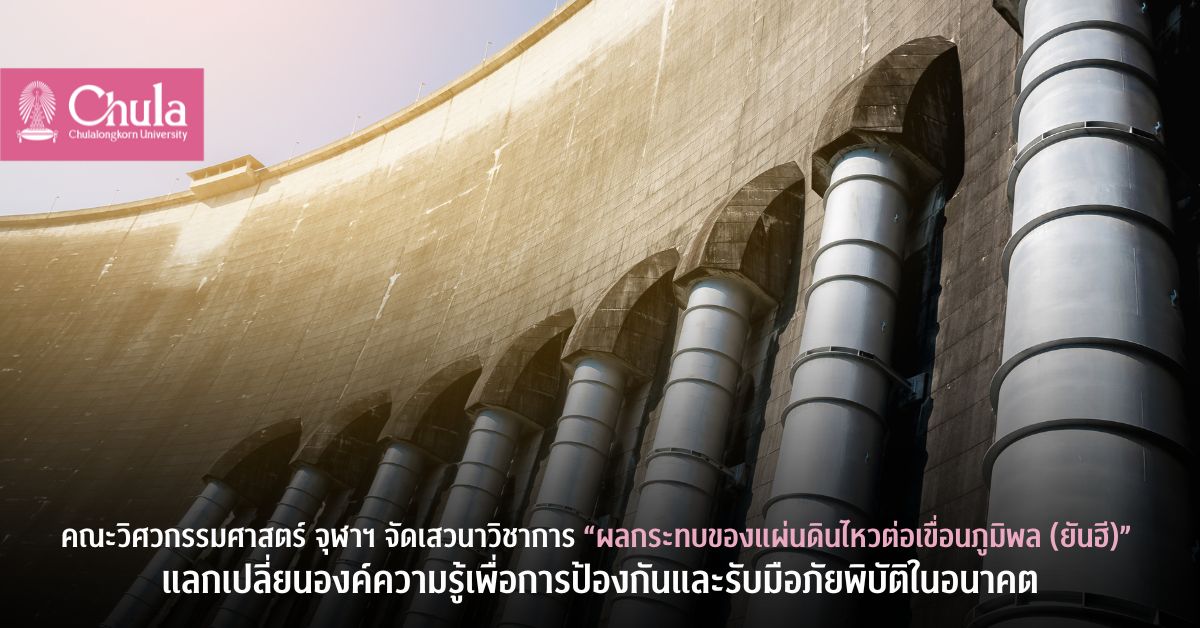 คณะวิศวกรรมศาสตร์ จุฬาฯ จัดเสวนาวิชาการ “ผลกระทบของแผ่นดินไหวต่อเขื่อนภูมิพล (ยันฮี)” แลกเปลี่ยนองค์ความรู้เพื่อการป้องกันและรับมือภัยพิบัติในอนาคต