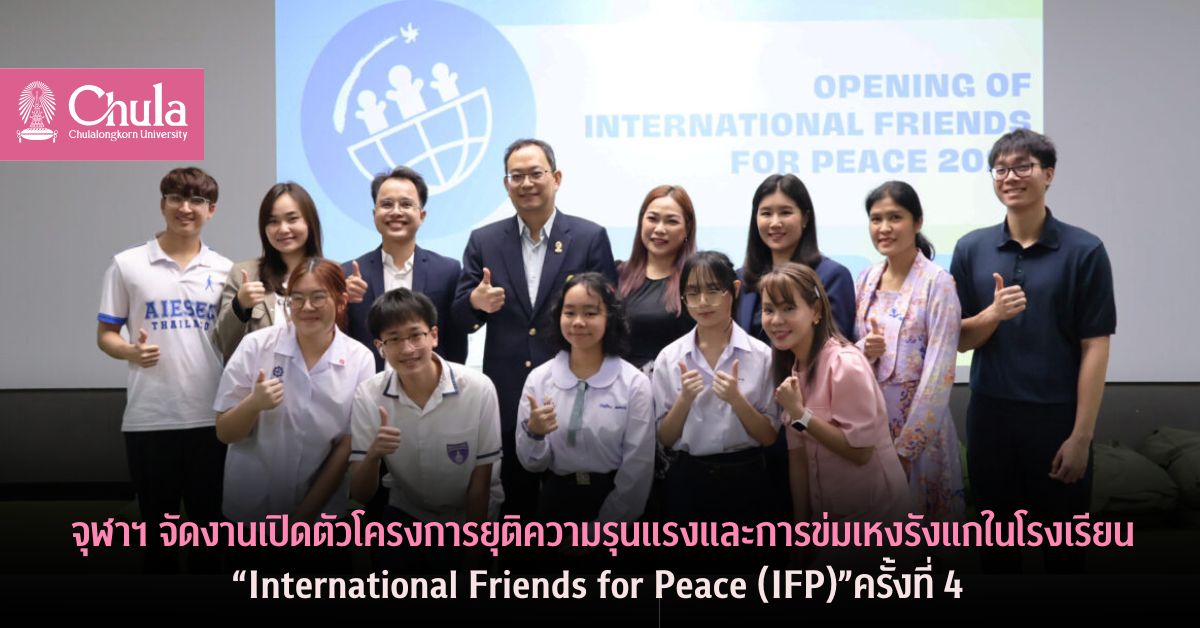 จุฬาฯ จัดงานเปิดตัวโครงการยุติความรุนแรงและการข่มเหงรังแกในโรงเรียน “International Friends for Peace (IFP)” ครั้งที่ 4