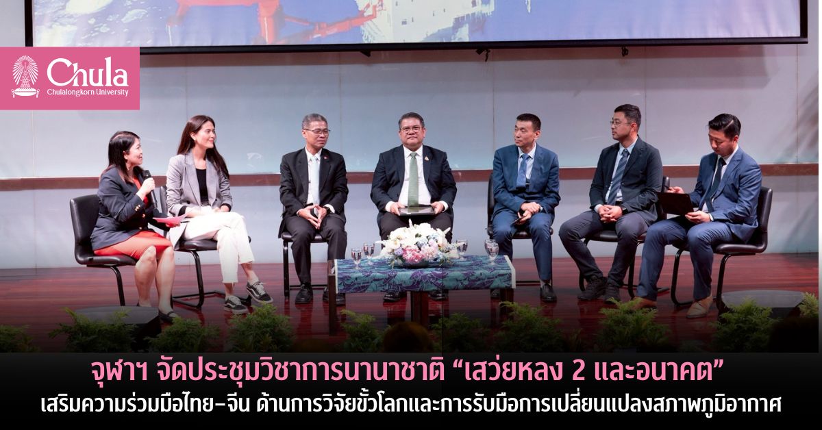 จุฬาฯ จัดประชุมวิชาการนานาชาติ “เสว่ยหลง 2 และอนาคต” เสริมความร่วมมือไทย–จีน ด้านการวิจัยขั้วโลกและการรับมือการเปลี่ยนแปลงสภาพภูมิอากาศ
