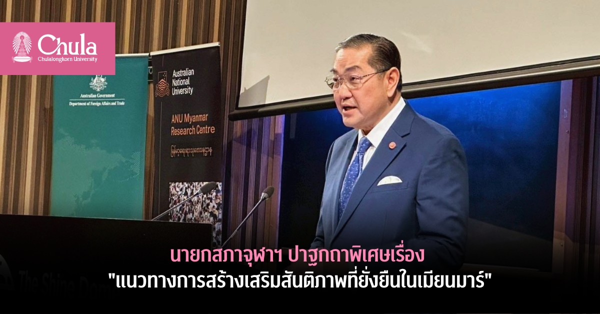 นายกสภาจุฬาฯ ปาฐกถาพิเศษเรื่อง “แนวทางการสร้างเสริมสันติภาพที่ยั่งยืนในเมียนมาร์”