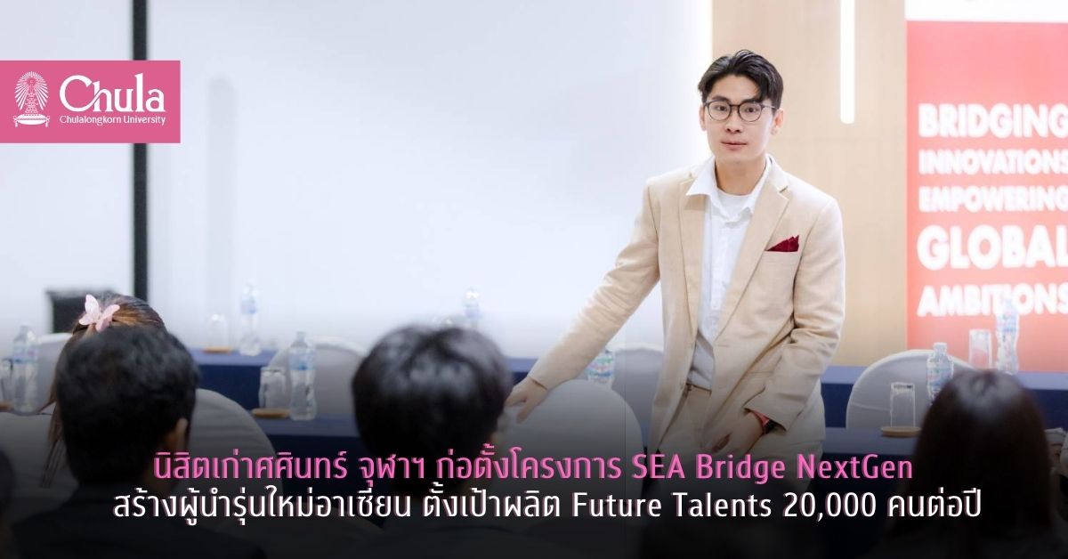 นิสิตเก่าศศินทร์ จุฬาฯ ก่อตั้งโครงการ SEA Bridge NextGen สร้างผู้นำรุ่นใหม่อาเซียน ตั้งเป้าผลิต Future Talents 20,000 คนต่อปี