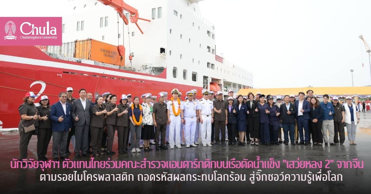 นักวิจัยจุฬาฯ ตัวแทนไทยร่วมคณะสำรวจแอนตาร์กติกบนเรือตัดน้ำแข็ง “เสว่ยหลง 2” จากจีน ตามรอยไมโครพลาสติก ถอดรหัสผลกระทบโลกร้อน สู่จิ๊กซอว์ความรู้เพื่อโลก