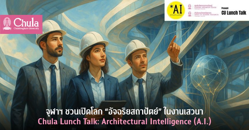 จุฬาฯ ชวนเปิดโลก “อัจฉริยสถาปัตย์” ในงานเสวนา Chula Lunch Talk: Architectural Intelligence (A.I.)