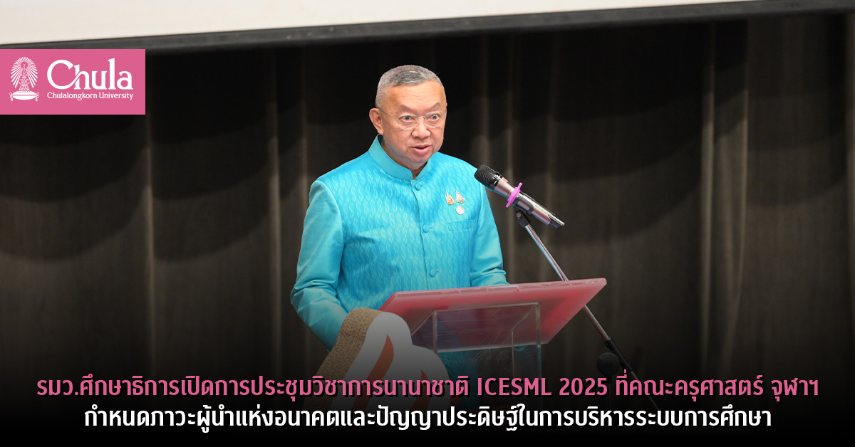 รมว.ศึกษาธิการเปิดการประชุมวิชาการนานาชาติ ICESML 2025 ที่คณะครุศาสตร์ จุฬาฯ กำหนดภาวะผู้นำแห่งอนาคตและปัญญาประดิษฐ์ในการบริหารระบบการศึกษา