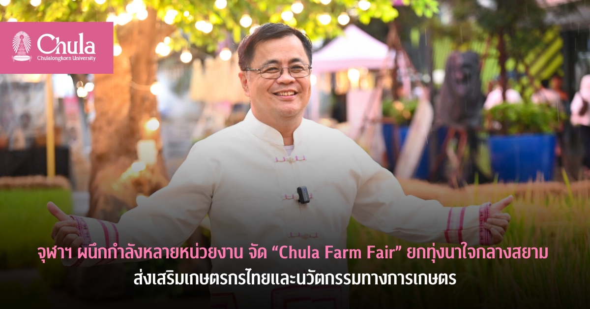 จุฬาฯ ผนึกกำลังหลายหน่วยงาน จัด “Chula Farm Fair” ยกทุ่งนาใจกลางสยาม ส่งเสริมเกษตรกรไทยและนวัตกรรมทางการเกษตร
