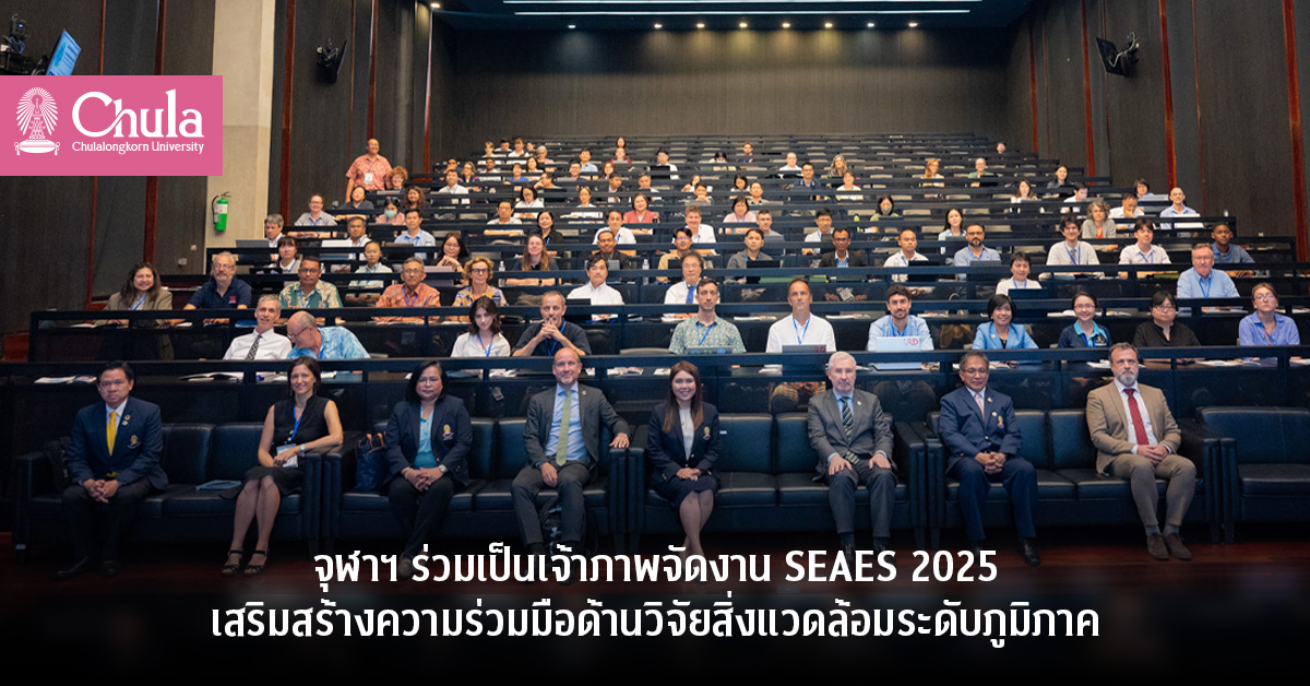 จุฬาฯ ร่วมเป็นเจ้าภาพจัดงาน SEAES 2025 เสริมสร้างความร่วมมือด้านวิจัยสิ่งแวดล้อมระดับภูมิภาค