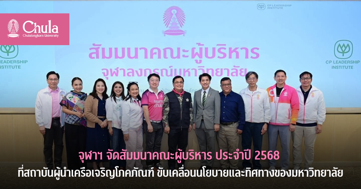 จุฬาฯ จัดสัมมนาผู้บริหาร ประจำปี 2568 ที่สถาบันผู้นำเครือเจริญโภคภัณฑ์ ขับเคลื่อนนโยบายและทิศทางของมหาวิทยาลัย