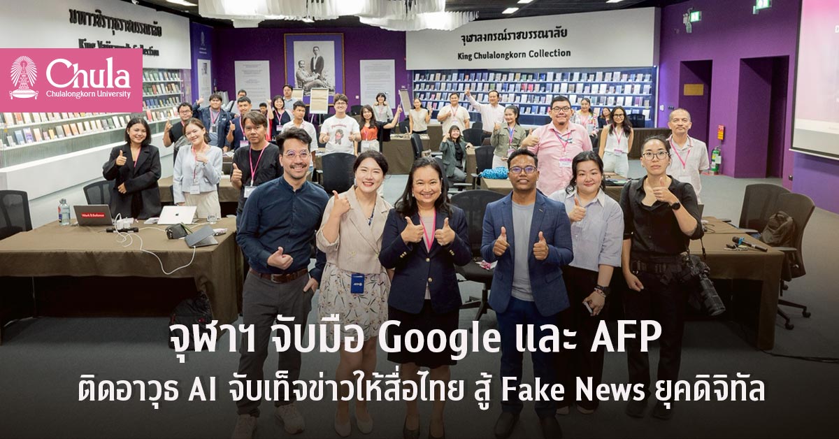 จุฬาฯ จับมือ Google และ AFP ติดอาวุธ AI จับเท็จข่าวให้สื่อมวลชนไทย รับมือ Fake News ยุคดิจิทัล