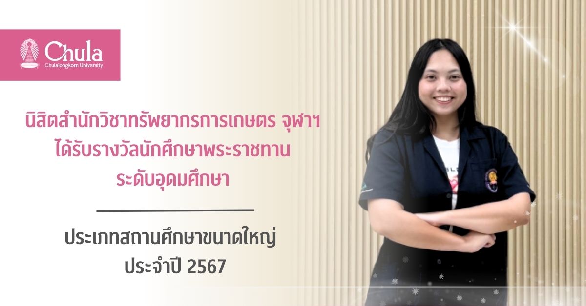 นิสิตสำนักวิชาทรัพยากรการเกษตร จุฬาฯ ได้รับรางวัลนักศึกษาพระราชทาน ระดับอุดมศึกษา ประเภทสถานศึกษาขนาดใหญ่ ประจำปี 2567