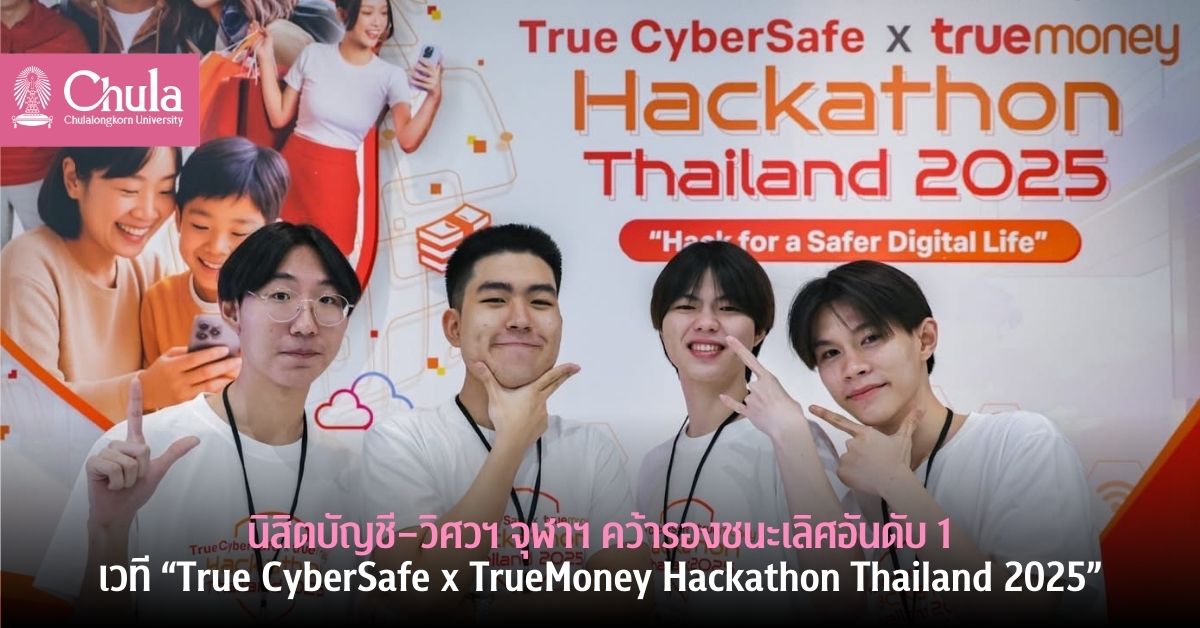 นิสิตบัญชี – วิศวฯ จุฬาฯ คว้ารางวัลเวที “True CyberSafe x TrueMoney Hackathon Thailand 2025”