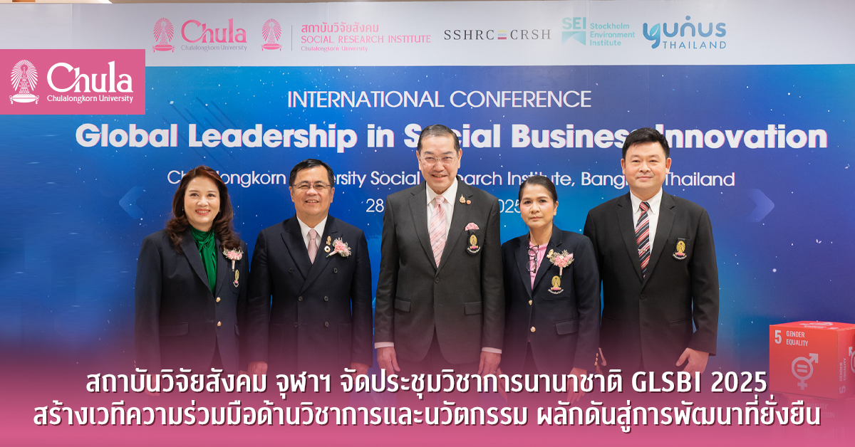 สถาบันวิจัยสังคม จุฬาฯ จัดประชุมวิชาการนานาชาติ GLSBI 2025 สร้างเวทีความร่วมมือด้านวิชาการและนวัตกรรม ผลักดันสู่การพัฒนาที่ยั่งยืน