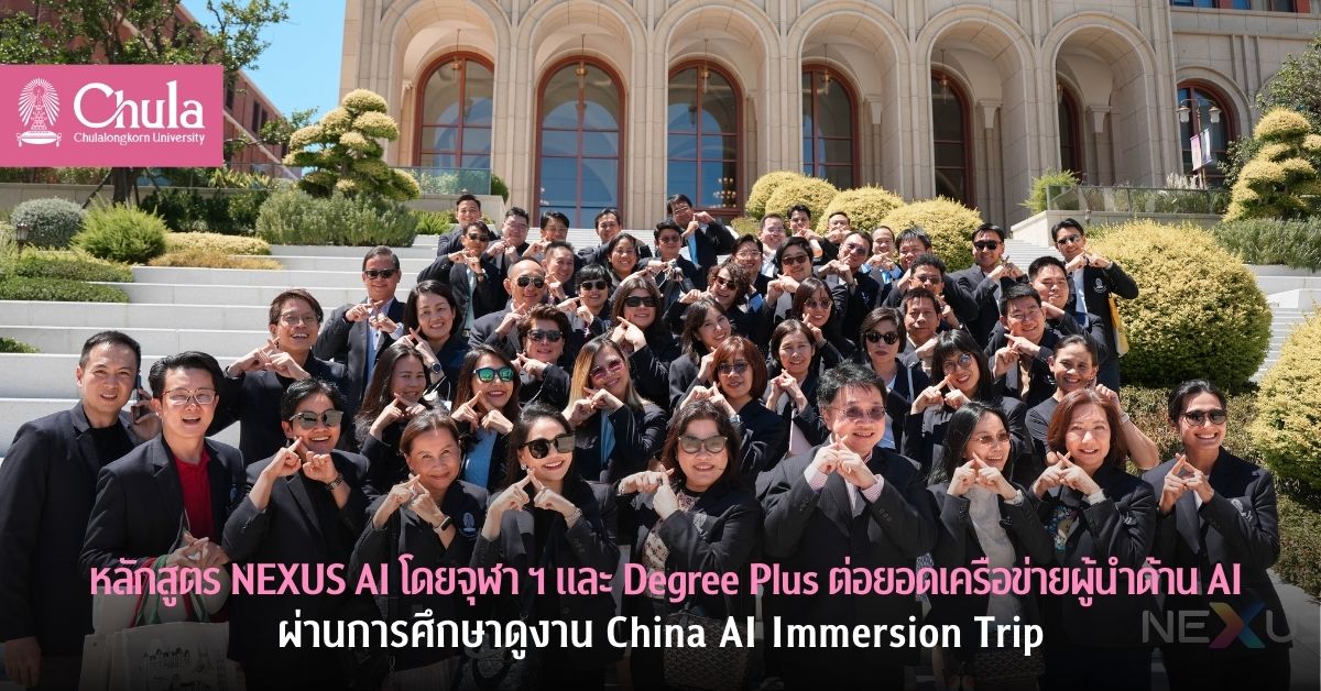 หลักสูตร NEXUS AI โดยจุฬา ฯ และ Degree Plus ต่อยอดเครือข่ายผู้นำด้าน AI ผ่านการศึกษาดูงาน China AI Immersion Trip