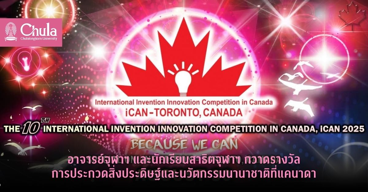 อาจารย์จุฬาฯ และนักเรียนสาธิตจุฬาฯ กวาดรางวัลการประกวดสิ่งประดิษฐ์และนวัตกรรมระดับนานาชาติ iCAN 2025 ที่แคนาดา
