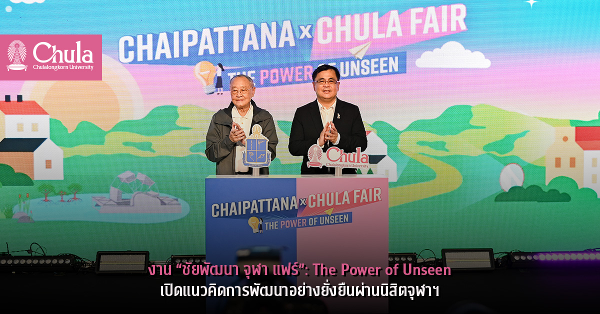 งาน “ชัยพัฒนา จุฬา แฟร์”: The Power of Unseen เปิดแนวคิดการพัฒนาอย่างยั่งยืนผ่านนิสิตจุฬาฯ