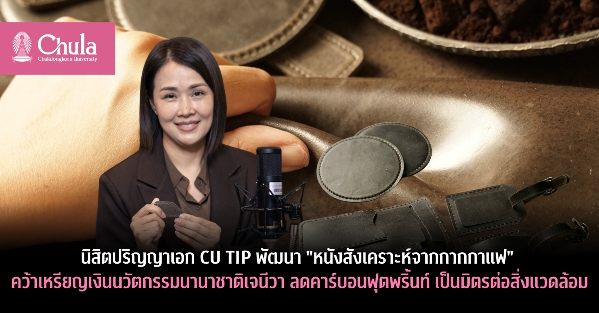 นิสิตปริญญาเอก CU TIP พัฒนา “หนังสังเคราะห์จากกากกาแฟ”คว้าเหรียญเงินนวัตกรรมนานาชาติเจนีวา ลดคาร์บอนฟุตพริ้นท์ เป็นมิตรต่อสิ่งแวดล้อม