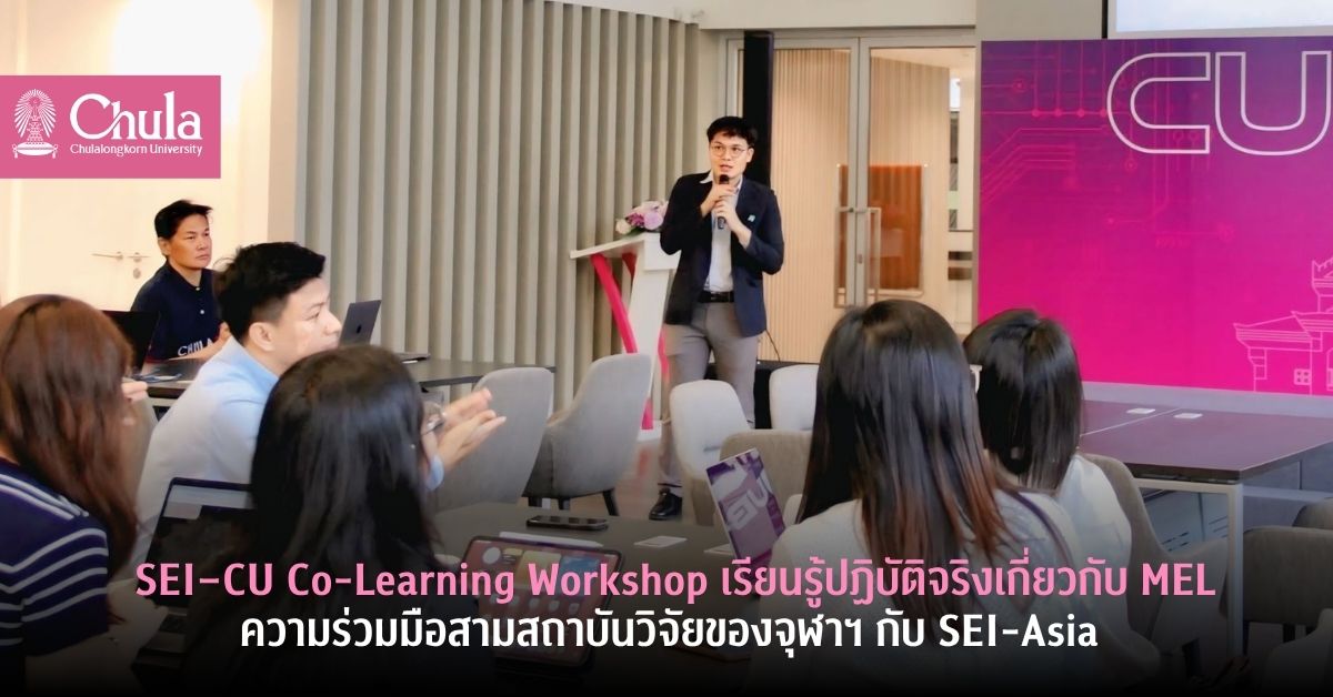 สามสถาบันวิจัยของจุฬาฯ ร่วมมือ Stockholm Environment Institute จัด SEI–CU Co-Learning Workshop เรียนรู้ปฏิบัติจริงเรื่องการติดตามและประเมินผลโครงการ (MEL)