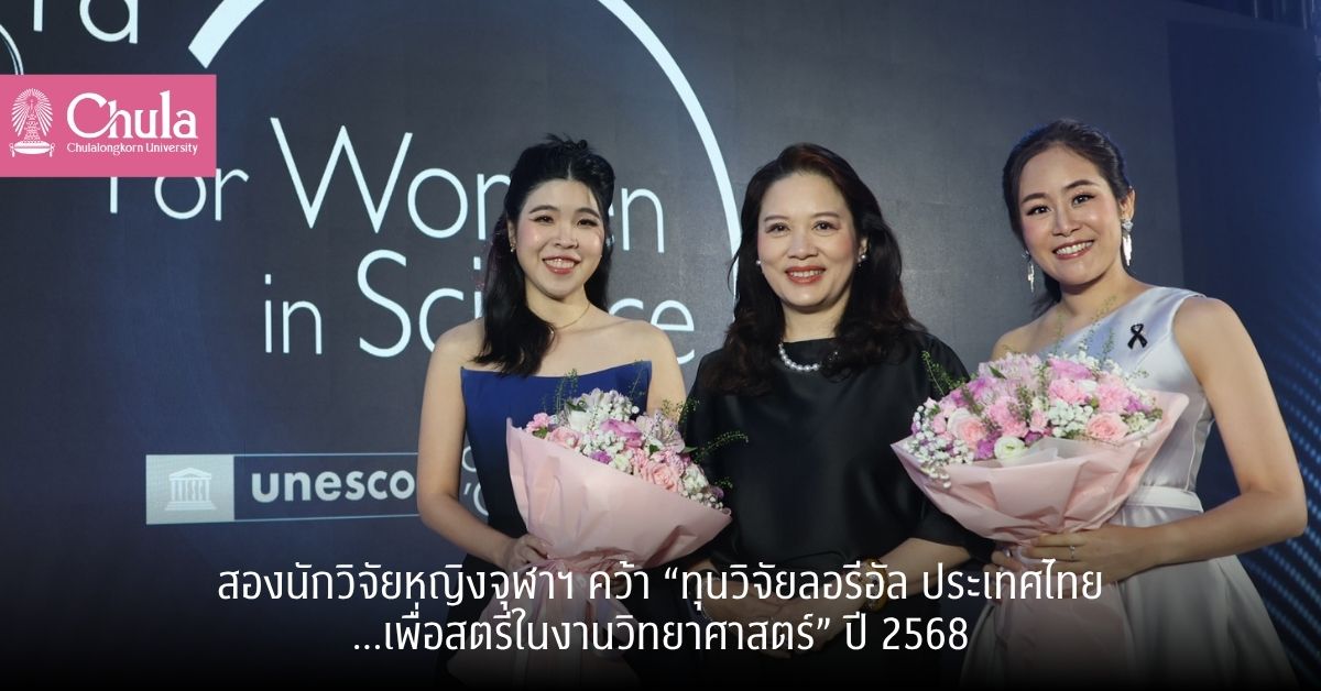 สองนักวิจัยหญิงจุฬาฯ คว้า “ทุนวิจัยลอรีอัล ประเทศไทย…เพื่อสตรีในงานวิทยาศาสตร์” ประจำปี 2568