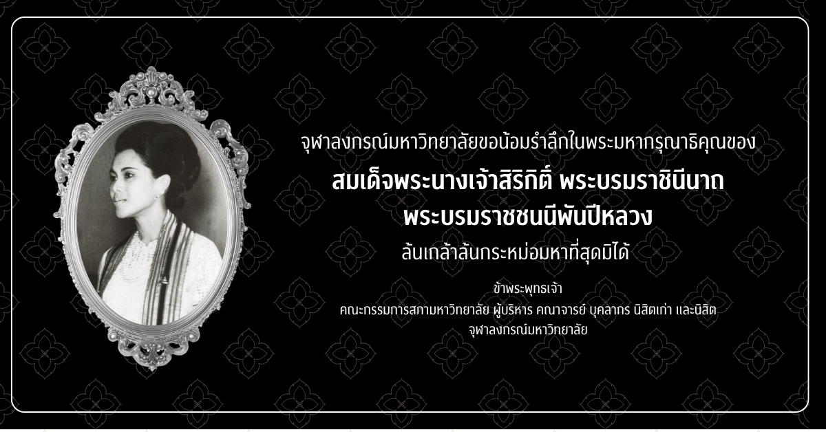 จุฬาลงกรณ์มหาวิทยาลัยน้อมเกล้าน้อมกระหม่อมส่งเสด็จสมเด็จพระนางเจ้าสิริกิติ์ พระบรมราชินีนาถ พระบรมราชชนนีพันปีหลวงสู่สวรรคาลัย ด้วยสำนึกในพระมหากรุณาธิคุณอันหาที่สุดมิได้ที่ทรงมีต่อจุฬาลงกรณ์มหาวิทยาลัยและพสกนิกรชาวไทย
