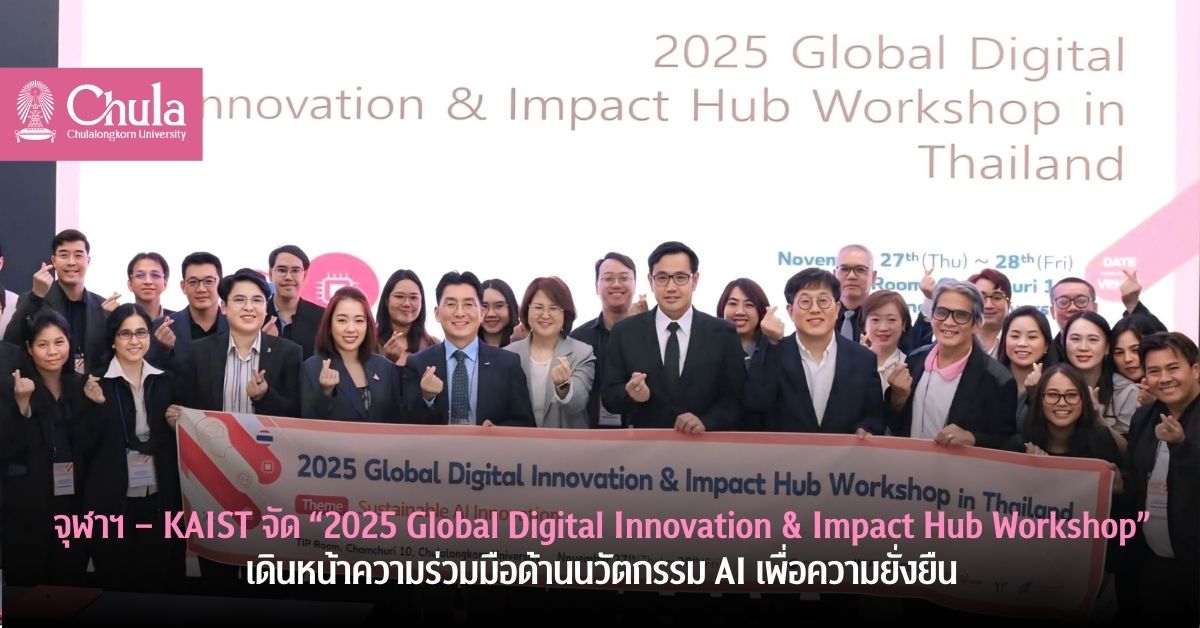 จุฬาฯ – KAIST ร่วมจัด “2025 Global Digital Innovation & Impact Hub Workshop”เดินหน้าความร่วมมือด้านนวัตกรรม AI เพื่อความยั่งยืน