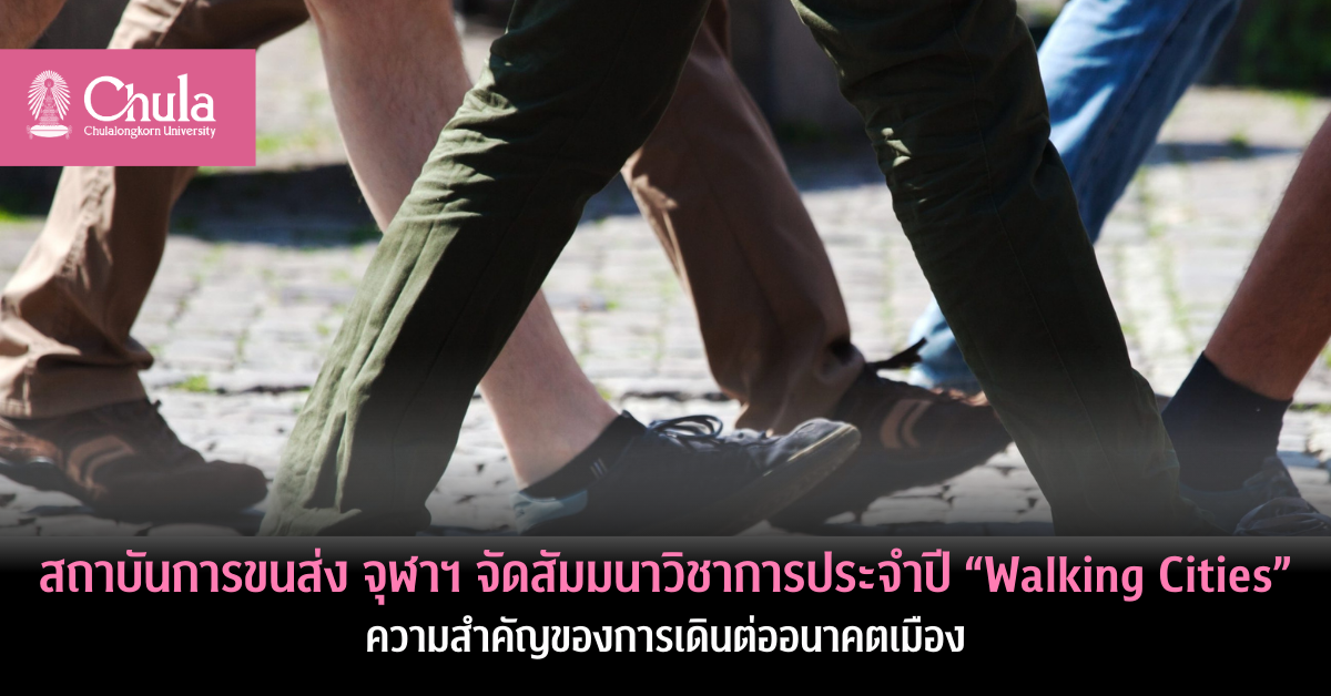สถาบันการขนส่ง จุฬาฯ จัดสัมมนาวิชาการประจำปี “Walking Cities” ความสำคัญของการเดินต่ออนาคตเมือง