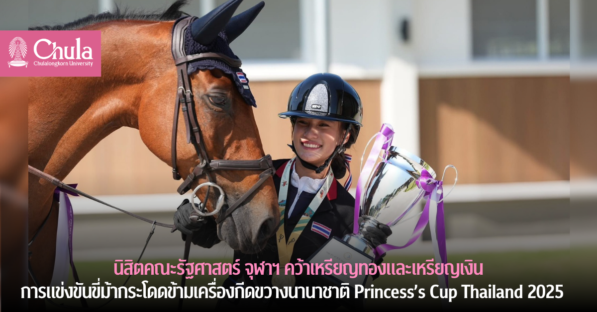 นิสิตคณะรัฐศาสตร์ จุฬาฯ คว้าเหรียญทองและเหรียญเงินการแข่งขันขี่ม้ากระโดดข้ามเครื่องกีดขวางนานาชาติ Princess’s Cup Thailand 2025