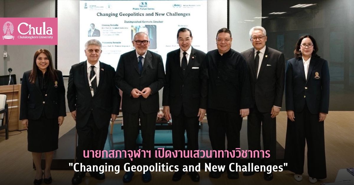 นายกสภาจุฬาฯ เปิดงานเสวนาทางวิชาการ “Changing Geopolitics and New Challenges” ที่คณะรัฐศาสตร์ จุฬาฯ