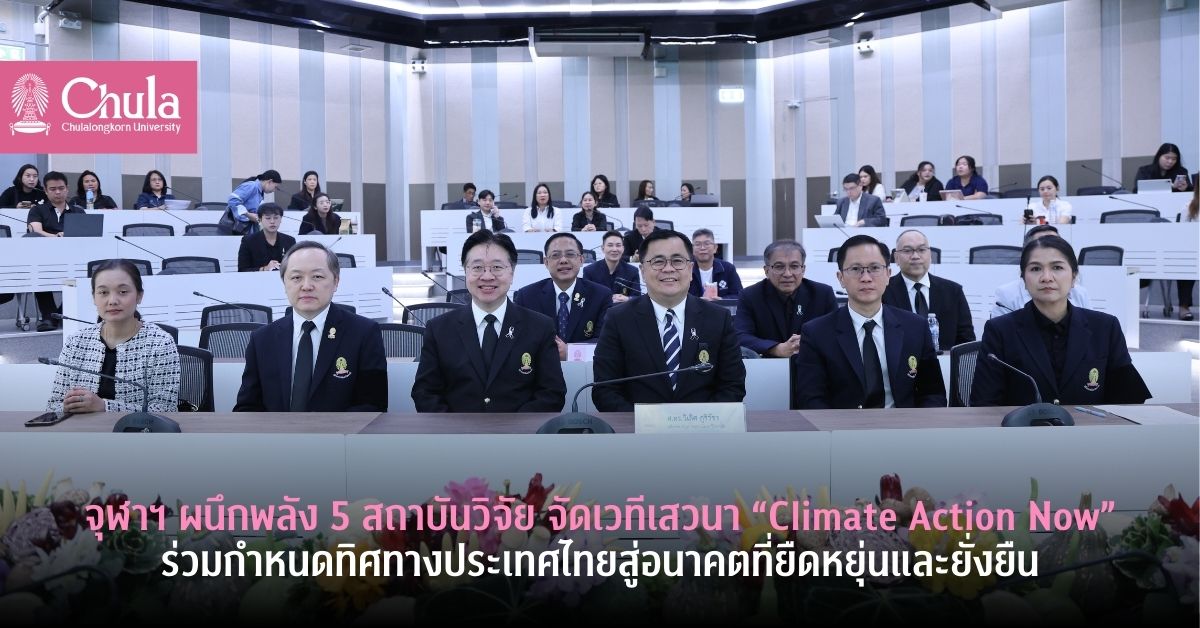 จุฬาฯ ผนึกพลัง 5 สถาบันวิจัย จัดเวทีเสวนา “Climate Action Now” ร่วมกำหนดทิศทางประเทศไทยสู่อนาคตที่ยืดหยุ่นและยั่งยืน