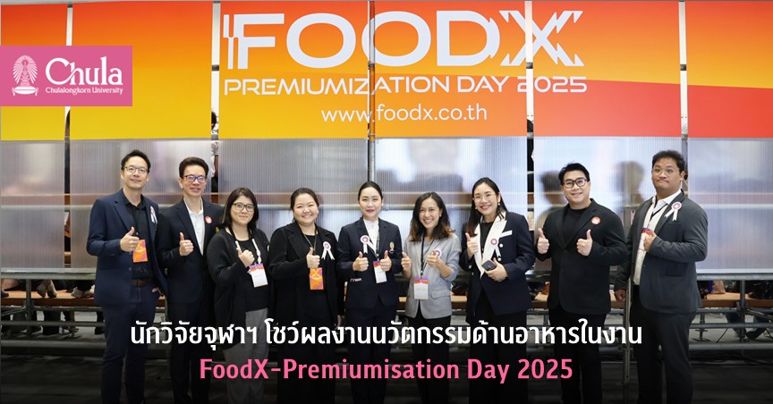 นักวิจัยจุฬาฯ โชว์ผลงานนวัตกรรมด้านอาหารในงาน FoodX-Premiumisation Day 2025