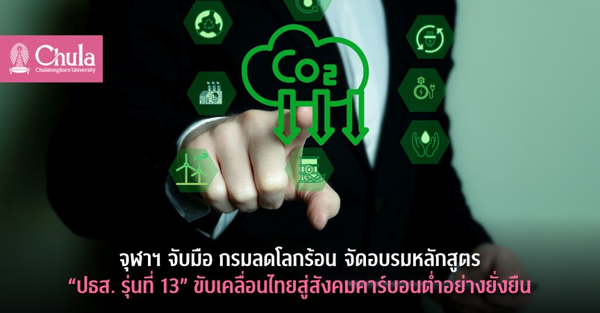 จุฬาฯ จับมือ กรมลดโลกร้อน จัดอบรมหลักสูตร “ปธส. รุ่นที่ 13” ขับเคลื่อนไทยสู่สังคมคาร์บอนต่ำอย่างยั่งยืน