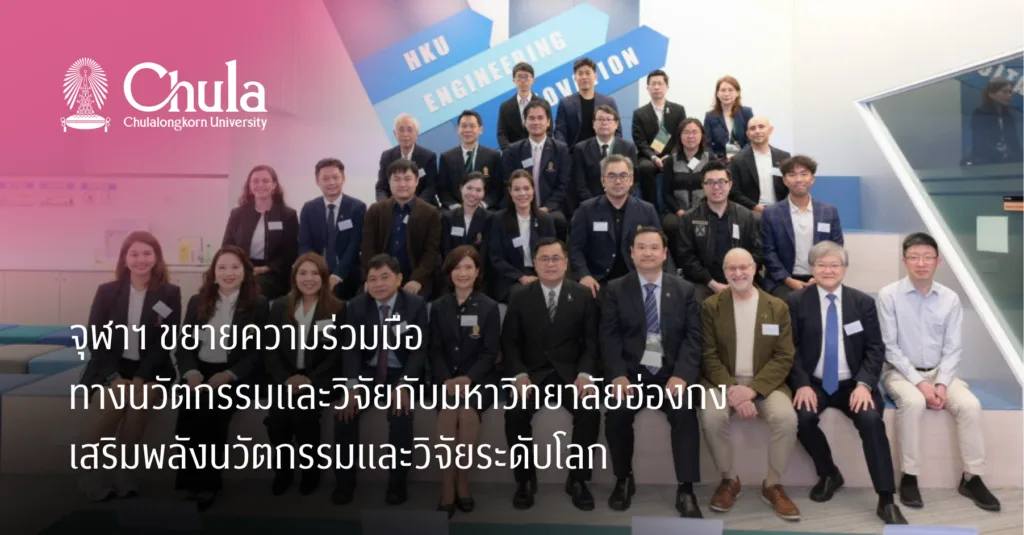 จุฬาฯ ขยายความร่วมมือทางนวัตกรรมและวิจัยกับมหาวิทยาลัยฮ่องกง เสริมพลังนวัตกรรมและวิจัยระดับโลก