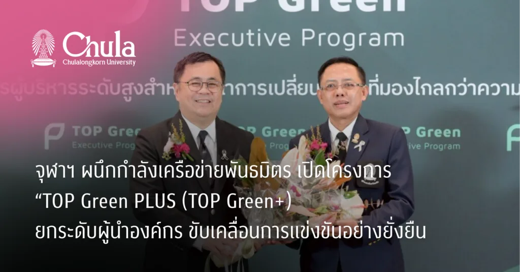 จุฬาฯ ผนึกกำลังเครือข่ายพันธมิตร เปิดโครงการ “TOP Green PLUS (TOP Green+) ยกระดับผู้นำองค์กร ขับเคลื่อนการแข่งขันอย่างยั่งยืน