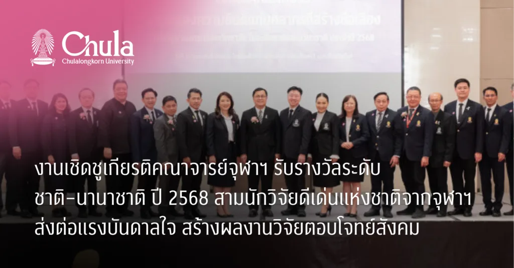 งานเชิดชูเกียรติคณาจารย์จุฬาฯ รับรางวัลระดับชาติ–นานาชาติ ปี 2568 สามนักวิจัยดีเด่นแห่งชาติจากจุฬาฯ ส่งต่อแรงบันดาลใจ สร้างผลงานวิจัยตอบโจทย์สังคม