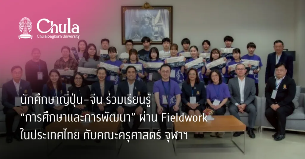 นักศึกษาญี่ปุ่น–จีน ร่วมเรียนรู้ “การศึกษาและการพัฒนา” ผ่าน Fieldwork ในประเทศไทย กับคณะครุศาสตร์ จุฬาฯ