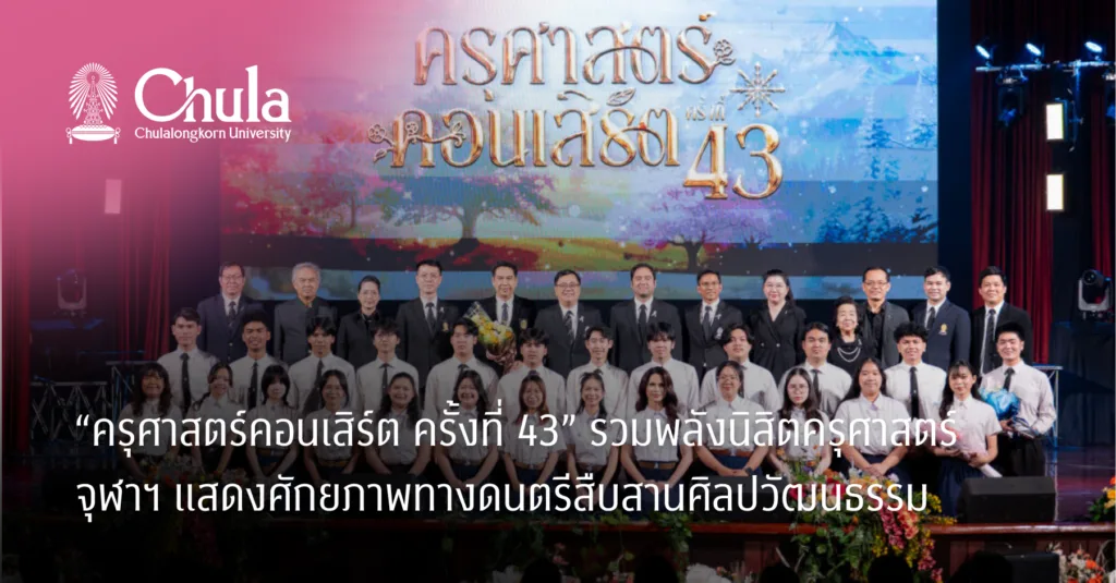 “ครุศาสตร์คอนเสิร์ต ครั้งที่ 43” รวมพลังนิสิตครุศาสตร์ จุฬาฯ แสดงศักยภาพทางดนตรีสืบสานศิลปวัฒนธรรม