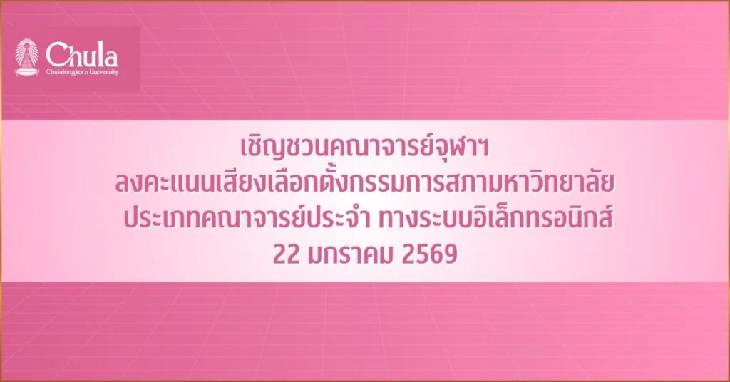 เชิญชวนคณาจารย์จุฬาฯ ลงคะแนนเสียงเลือกตั้งกรรมการสภามหาวิทยาลัย ประเภทคณาจารย์ประจำ ทางระบบอิเล็กทรอนิกส์  22 มกราคม 2569