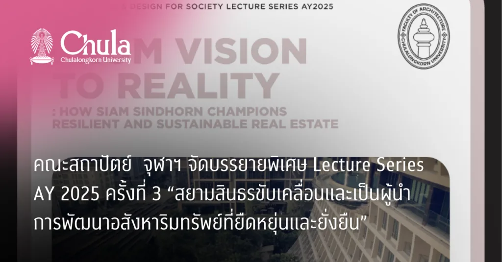 คณะสถาปัตย์  จุฬาฯ จัดบรรยายพิเศษ Lecture Series AY 2025 ครั้งที่ 3 “สยามสินธรขับเคลื่อนและเป็นผู้นำการพัฒนาอสังหาริมทรัพย์ที่ยืดหยุ่นและยั่งยืน”