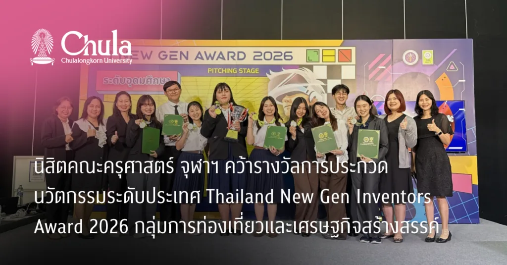 นิสิตคณะครุศาสตร์ จุฬาฯ คว้ารางวัลการประกวดนวัตกรรมระดับประเทศ Thailand New Gen Inventors Award 2026 กลุ่มการท่องเที่ยวและเศรษฐกิจสร้างสรรค์